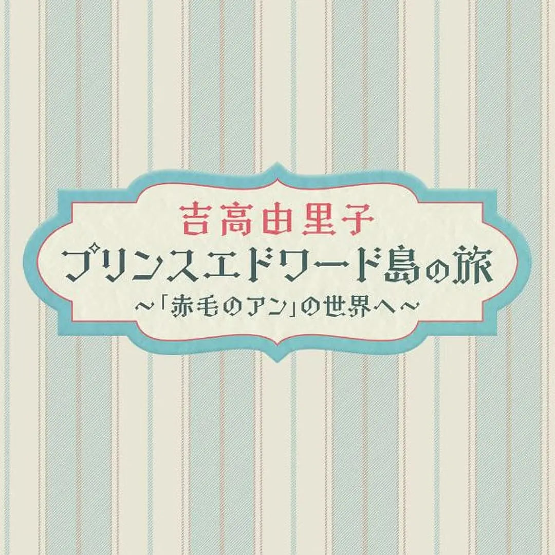 吉高由里子 爱德华王子岛之旅 ～走进红发安妮的世界～